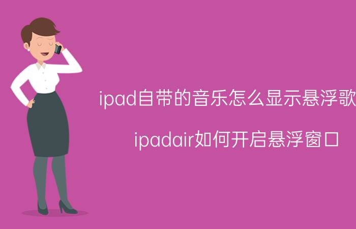 ipad自带的音乐怎么显示悬浮歌词 ipadair如何开启悬浮窗口？